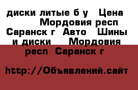 диски литые б/у › Цена ­ 8 000 - Мордовия респ., Саранск г. Авто » Шины и диски   . Мордовия респ.,Саранск г.